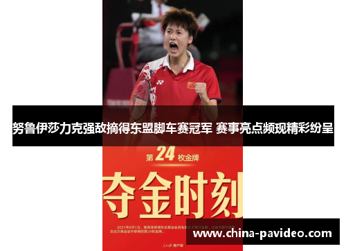 努鲁伊莎力克强敌摘得东盟脚车赛冠军 赛事亮点频现精彩纷呈