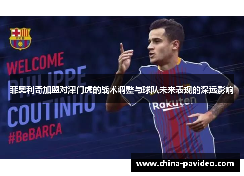 菲奥利奇加盟对津门虎的战术调整与球队未来表现的深远影响