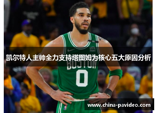 凯尔特人主帅全力支持塔图姆为核心五大原因分析