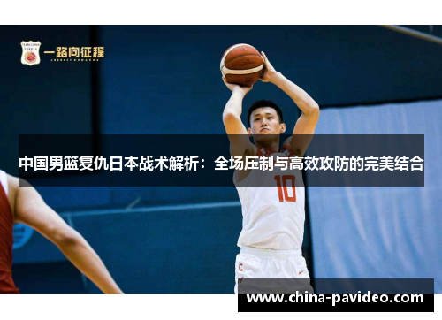 中国男篮复仇日本战术解析：全场压制与高效攻防的完美结合