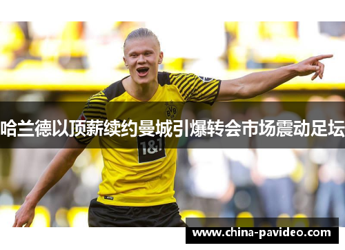 哈兰德以顶薪续约曼城引爆转会市场震动足坛