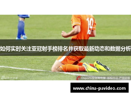 如何实时关注亚冠射手榜排名并获取最新动态和数据分析