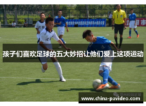 孩子们喜欢足球的五大妙招让他们爱上这项运动