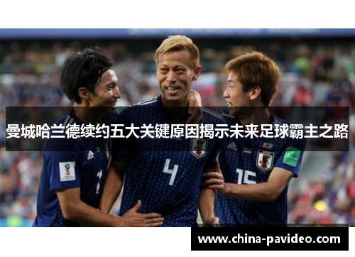 曼城哈兰德续约五大关键原因揭示未来足球霸主之路