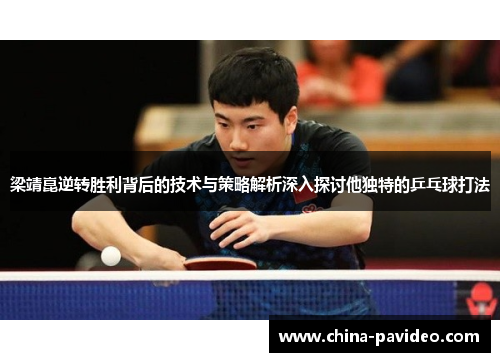 梁靖崑逆转胜利背后的技术与策略解析深入探讨他独特的乒乓球打法