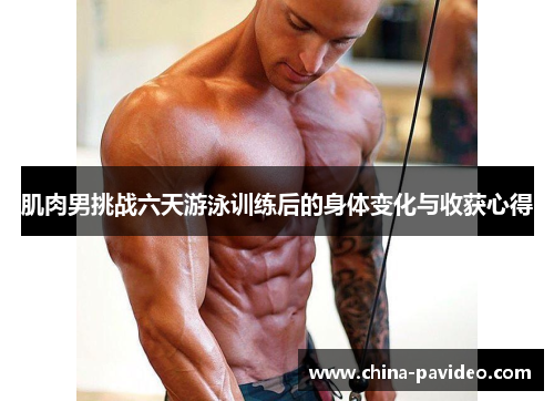 肌肉男挑战六天游泳训练后的身体变化与收获心得