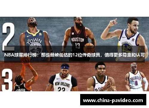 NBA球星排行榜：那些最被低估的12位传奇球员，值得更多尊重和认可