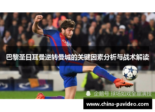 巴黎圣日耳曼逆转曼城的关键因素分析与战术解读