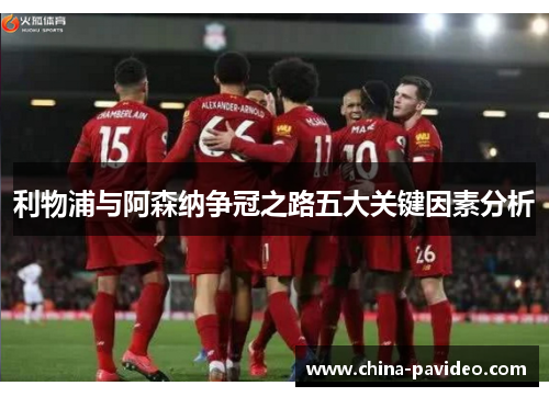 利物浦与阿森纳争冠之路五大关键因素分析
