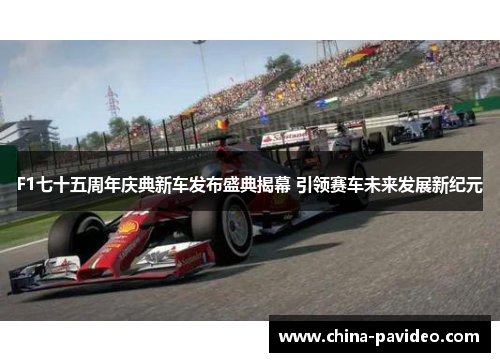 F1七十五周年庆典新车发布盛典揭幕 引领赛车未来发展新纪元