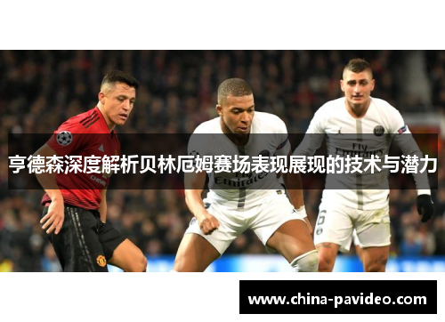 亨德森深度解析贝林厄姆赛场表现展现的技术与潜力