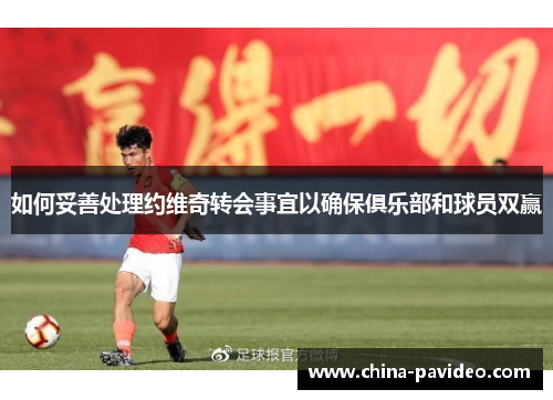 如何妥善处理约维奇转会事宜以确保俱乐部和球员双赢