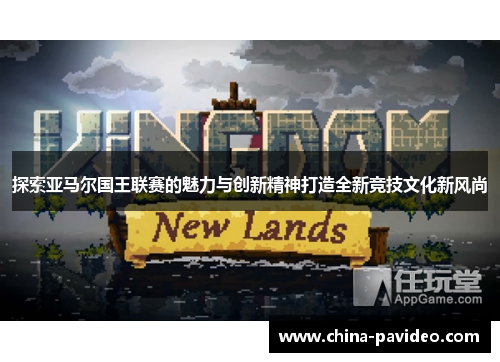 探索亚马尔国王联赛的魅力与创新精神打造全新竞技文化新风尚