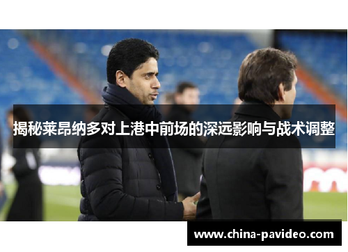 揭秘莱昂纳多对上港中前场的深远影响与战术调整