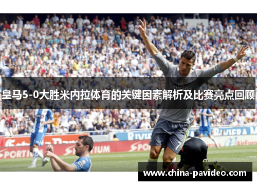 皇马5-0大胜米内拉体育的关键因素解析及比赛亮点回顾