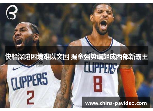 快船深陷困境难以突围 掘金强势崛起成西部新霸主