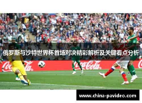 俄罗斯与沙特世界杯首场对决精彩解析及关键看点分析