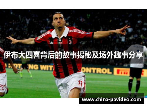 伊布大四喜背后的故事揭秘及场外趣事分享
