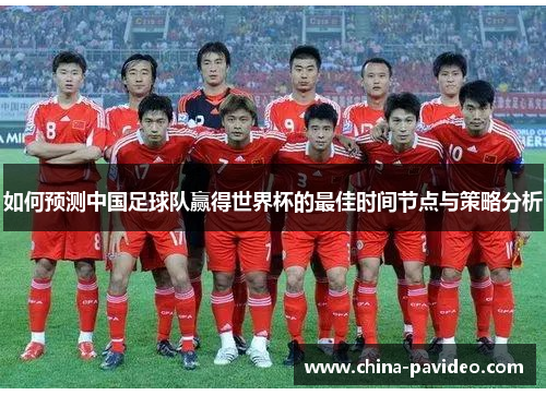 如何预测中国足球队赢得世界杯的最佳时间节点与策略分析