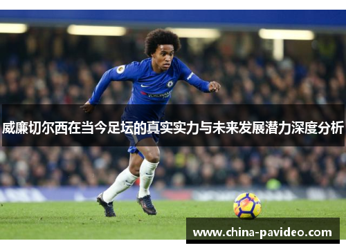 威廉切尔西在当今足坛的真实实力与未来发展潜力深度分析