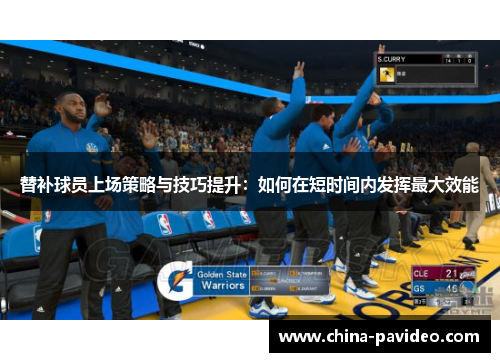 替补球员上场策略与技巧提升：如何在短时间内发挥最大效能