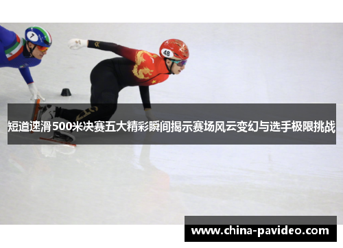 短道速滑500米决赛五大精彩瞬间揭示赛场风云变幻与选手极限挑战