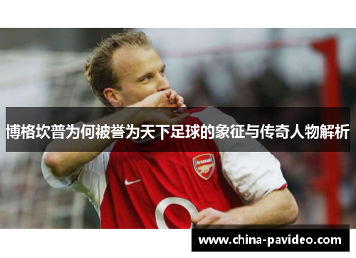 博格坎普为何被誉为天下足球的象征与传奇人物解析