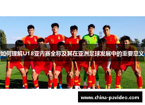 如何理解U18亚青赛全称及其在亚洲足球发展中的重要意义