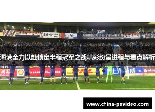 海港全力以赴锁定半程冠军之战精彩纷呈进程与看点解析