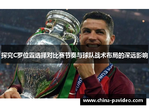 探究C罗位置选择对比赛节奏与球队战术布局的深远影响