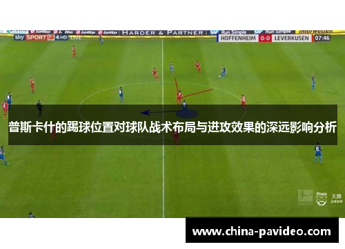 普斯卡什的踢球位置对球队战术布局与进攻效果的深远影响分析