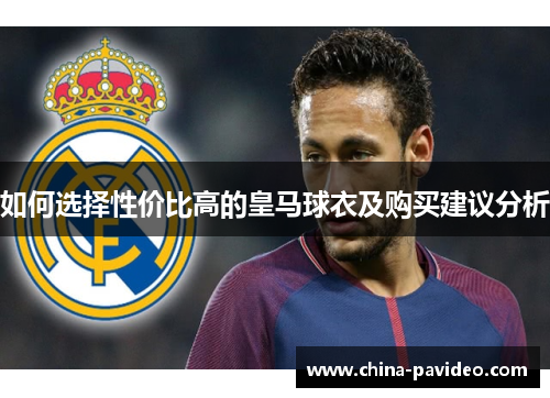 如何选择性价比高的皇马球衣及购买建议分析