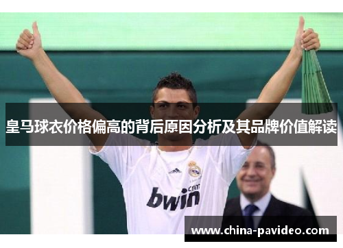 皇马球衣价格偏高的背后原因分析及其品牌价值解读