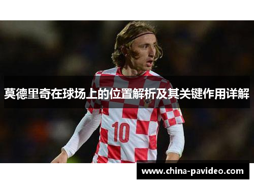 莫德里奇在球场上的位置解析及其关键作用详解