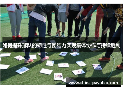 如何提升球队的韧性与团结力实现集体协作与持续胜利