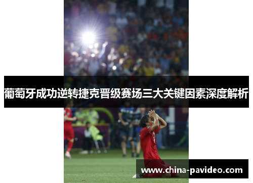 葡萄牙成功逆转捷克晋级赛场三大关键因素深度解析