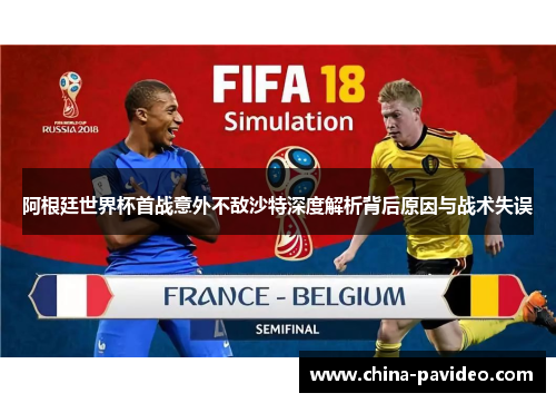 阿根廷世界杯首战意外不敌沙特深度解析背后原因与战术失误 阿根廷世界杯首战意外不敌沙特深度解析背后原因与战术失误
