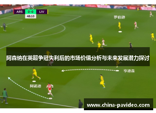 阿森纳在英超争冠失利后的市场价值分析与未来发展潜力探讨