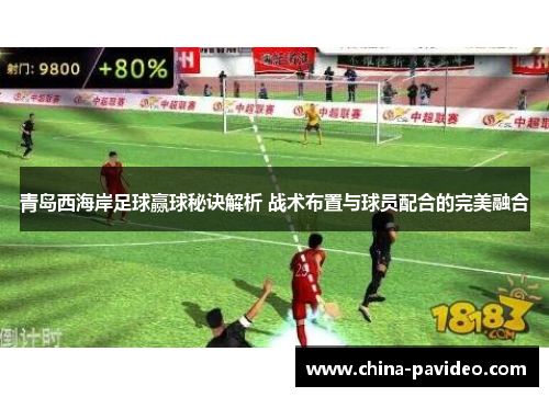 青岛西海岸足球赢球秘诀解析 战术布置与球员配合的完美融合
