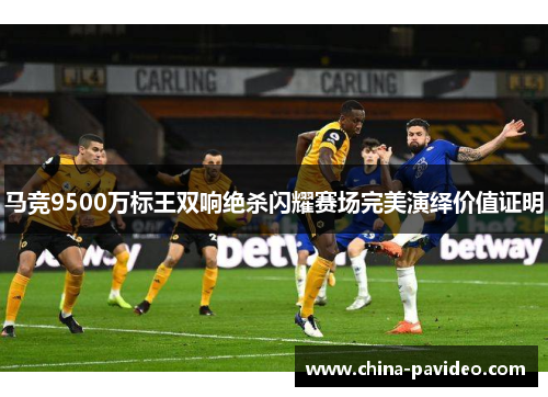 马竞9500万标王双响绝杀闪耀赛场完美演绎价值证明 马竞9500万标王双响绝杀闪耀赛场完美演绎价值证明