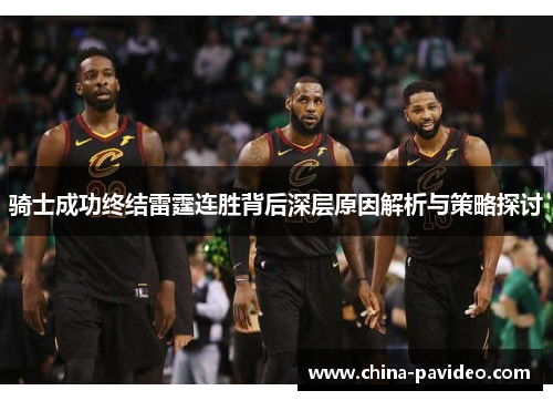 骑士成功终结雷霆连胜背后深层原因解析与策略探讨 骑士成功终结雷霆连胜背后深层原因解析与策略探讨