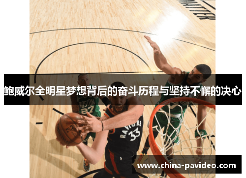 鲍威尔全明星梦想背后的奋斗历程与坚持不懈的决心 鲍威尔全明星梦想背后的奋斗历程与坚持不懈的决心