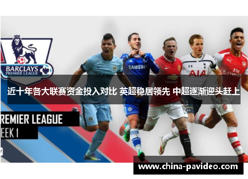 近十年各大联赛资金投入对比 英超稳居领先 中超逐渐迎头赶上 近十年各大联赛资金投入对比 英超稳居领先 中超逐渐迎头赶上