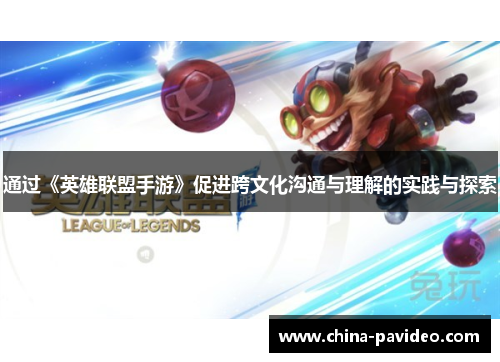 通过《英雄联盟手游》促进跨文化沟通与理解的实践与探索 通过《英雄联盟手游》促进跨文化沟通与理解的实践与探索