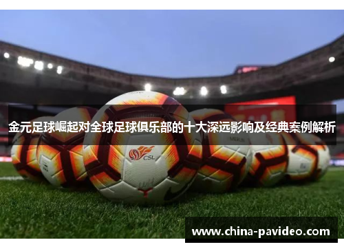 金元足球崛起对全球足球俱乐部的十大深远影响及经典案例解析 金元足球崛起对全球足球俱乐部的十大深远影响及经典案例解析