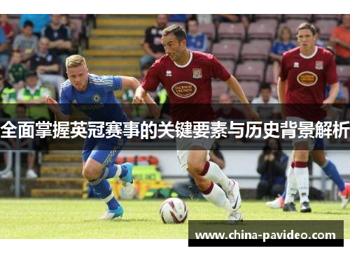 全面掌握英冠赛事的关键要素与历史背景解析 全面掌握英冠赛事的关键要素与历史背景解析