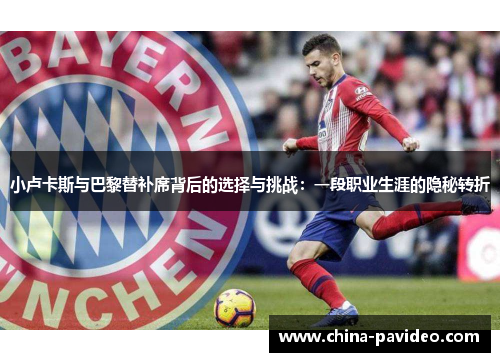 小卢卡斯与巴黎替补席背后的选择与挑战：一段职业生涯的隐秘转折