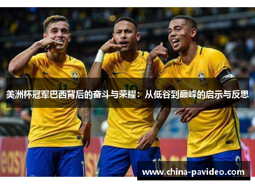 美洲杯冠军巴西背后的奋斗与荣耀:从低谷到巅峰的启示与反思 美洲杯冠军巴西背后的奋斗与荣耀:从低谷到巅峰的启示与反思
