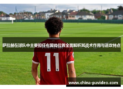 萨拉赫在球队中主要担任右翼锋位置全面解析其战术作用与进攻特点