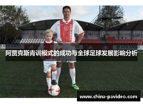 阿贾克斯青训模式的成功与全球足球发展影响分析 阿贾克斯青训模式的成功与全球足球发展影响分析